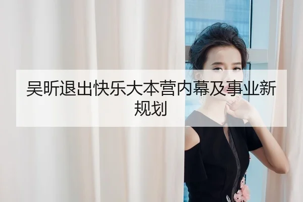 吴昕退出快乐大本营内幕及事业新规划
