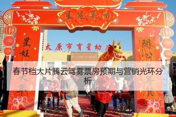 春节档大片腾云驾雾票房预期与营销光环分析